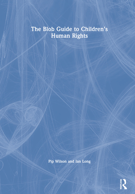 The Blob Guide to Children's Human Rights - Wilson, Pip, and Long, Ian