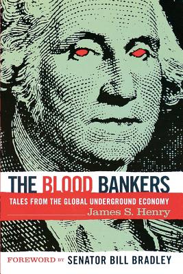 The Blood Bankers: Tales from the Global Underground Economy - Henry, James S, and Bradley, Bill (Foreword by)