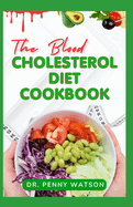 The Blood Cholesterol Diet Cookbook: A Comprehensive Guide to Eating for a Healthy Heart