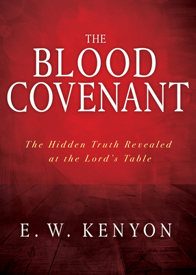 The Blood Covenant: The Hidden Truth Revealed at the Lord's Table - Kenyon, E W