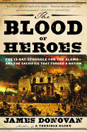 The Blood of Heroes: The 13-Day Struggle for the Alamo--And the Sacrifice That Forged a Nation