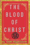 The BLOOD Of Jesus Christ by Smith Wigglesworth: Revelation of the Blood of Jesus Christ