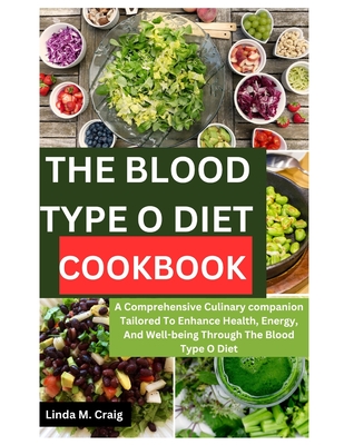 The Blood Type O Diet Cookbook: A Comprehensive Culinary Companion Tailored to Enhance Health, Energy, and Well-Being through the Blood Type O Diet - Craig, Linda M