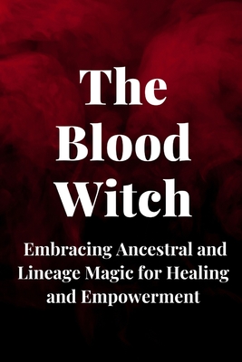 The Blood Witch: Embracing Ancestral and Lineage Magic for Healing and Empowerment - Callaghan, Nichole