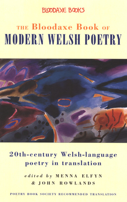 The Bloodaxe Book of Modern Welsh Poetry: 20th-Century Welsh-Language Poetry in Translation - Elfyn, Menna (Editor), and Rowlands, John (Editor)