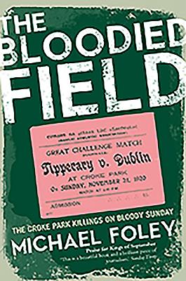 The Bloodied Field: Croke Park. Sunday 21 November 1920 - Foley, Michael