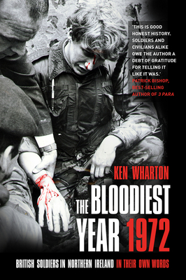 The Bloodiest Year 1972: British Soldiers in Northern Ireland, in Their Own Words - Wharton, Ken