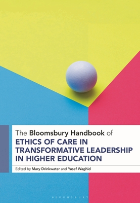 The Bloomsbury Handbook of Ethics of Care in Transformative Leadership in Higher Education - Drinkwater, Mary (Editor), and Waghid, Yusef (Editor)