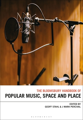 The Bloomsbury Handbook of Popular Music, Space and Place - Stahl, Geoff (Editor), and Percival, J Mark (Editor)