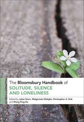 The Bloomsbury Handbook of Solitude, Silence and Loneliness - Stern, Julian (Editor), and Sink, Christopher A (Editor), and Ho, Wong Ping (Editor)