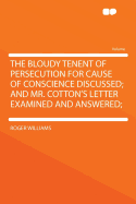 The Bloudy Tenent of Persecution for Cause of Conscience Discussed; And Mr. Cotton's Letter Examined and Answered;
