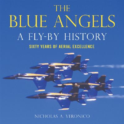 The Blue Angels: A Fly-By History: Sixty Years of Aerial Excellence - Veronico, Nicholas A