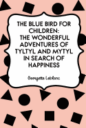 The Blue Bird for Children: The Wonderful Adventures of Tyltyl and Mytyl in Search of Happiness