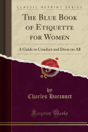 The Blue Book of Etiquette for Women: A Guide to Conduct and Dress on All (Classic Reprint)