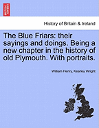 The Blue Friars; Their Sayings and Doings: Being a New Chapter in the History of Old Plymouth (Classic Reprint)