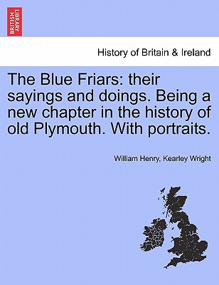 The Blue Friars: Their Sayings and Doings. Being a New Chapter in the History of Old Plymouth. with Portraits. - Wright, William Henry Kearley