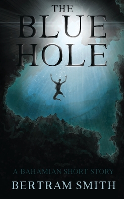 The Blue Hole: A Bahamian Short Story - Smith, Bertram