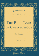The Blue Laws of Connecticut: For Heretics (Classic Reprint)