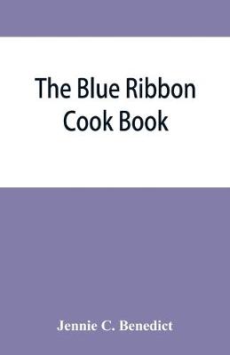 The blue ribbon cook book; being a second publication of "One hundred tested receipts," together with others which have been tried and found valuable - C Benedict, Jennie