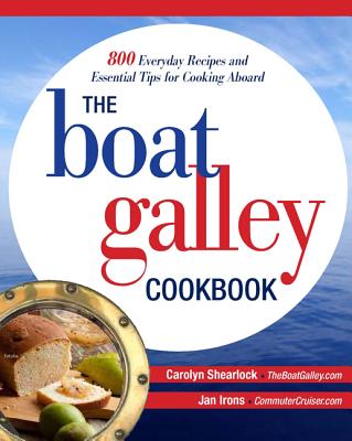 The Boat Galley Cookbook: 800 Everyday Recipes and Essential Tips for Cooking Aboard: 800 Everyday Recipes and Essential Tips for Cooking Aboard - Shearlock, Carolyn, and Irons, Jan