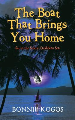 The Boat That Brings You Home: Set in the Sultry Caribbean Sea - Kogos, Bonnie