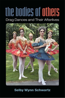 The Bodies of Others: Drag Dances and Their Afterlives - Schwartz, Selby Wynn
