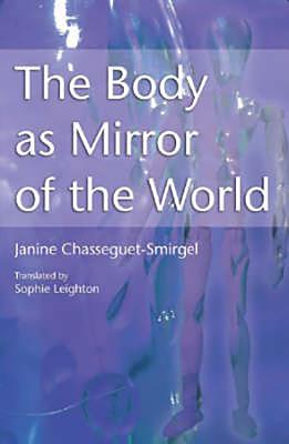 The Body as Mirror of the World - Chasseguet-Smirgel, Janine, and Leighton, Sophie (Translated by)