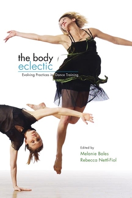 The Body Eclectic: Evolving Practices in Dance Training - Bales, Melanie (Contributions by), and Nettl-Fiol, Rebecca (Contributions by), and Batson, Glenna (Contributions by)