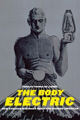 The Body Electric: How Strange Machines Built the Modern American - Pena, Carolyn Thomas de la