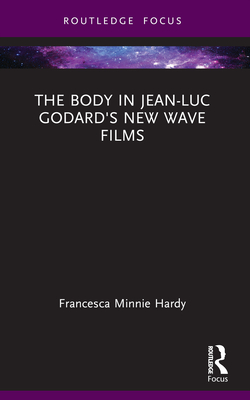 The Body in Jean-Luc Godard's New Wave Films - Hardy, Francesca Minnie