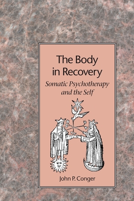 The Body in Recovery: Somatic Psychotherapy and the Self - Conger, John P
