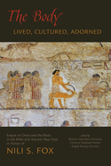 The Body: Lived, Cultured, Adorned: Essays on Dress and the Body in the Bible and Ancient Near East in Honor of Nili S. Fox