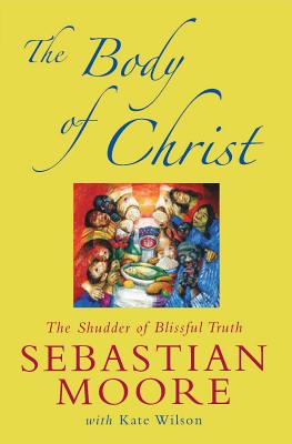 The Body of Christ: The Shudder of Blissful Truth - Moore, Sebastian, and Wilson, Kate