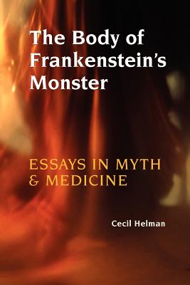 The Body of Frankenstein's Monster: Essays in Myth and Medicine - Helman, Cecil