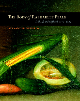 The Body of Raphaelle Peale: Still Life and Selfhood, 1812-1824 - Nemerov, Alexander, Mr.