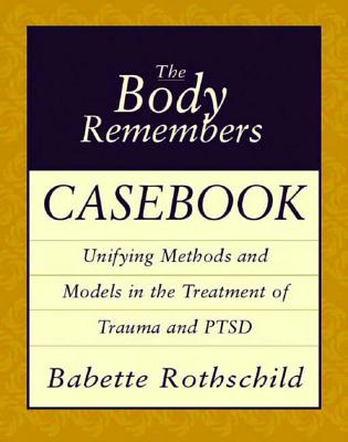 The Body Remembers Casebook: Unifying Methods and Models in the Treatment of Trauma and PTSD - Rothschild, Babette