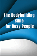 The Bodybuilding Bible for Busy People: Tips and stages for starting and planning a healthy bodybuilding programme