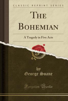 The Bohemian: A Tragedy in Five Acts (Classic Reprint) - Soane, George