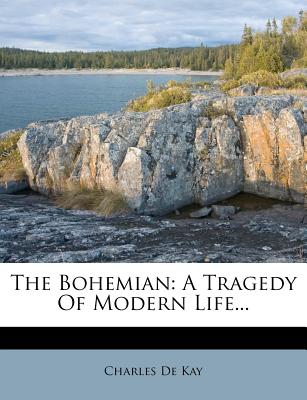 The Bohemian: A Tragedy of Modern Life... - Kay, Charles de