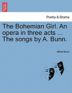 The Bohemian Girl. an Opera in Three Acts ... the Songs by A. Bunn.