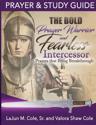 The Bold Prayer Warrior and Fearless Intercessor: Prayers That Bring Breakthrough - Shaw-Cole, Valora, and Cole Sr, Lajun M