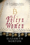The Boleyn Women: The Tudor Femmes Fatals Who Changed English History