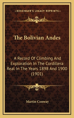 The Bolivian Andes: A Record of Climbing and Exploration in the Cordillera Real in the Years 1898 and 1900 (1901) - Conway, Martin, Sir