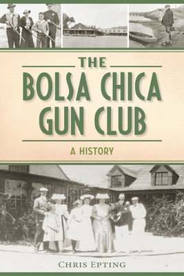 The Bolsa Chica Gun Club: A History - Epting, Chris