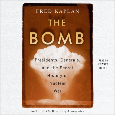 The Bomb: Presidents, Generals, and the Secret History of Nuclear War - Kaplan, Fred, and Bauer, Edward (Read by)