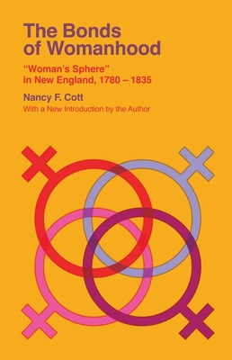 The Bonds of Womanhood: Woman's Sphere in New England, 1780-1835 - Cott, Nancy F