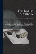 The Bone-marrow: a Cytological Study Forming an Introduction to the Normal and Pathological Histology of the Tissue, More Especially With Regard to Blood Formation, Blood Destruction, Etc. Together With a Short Account of the Reactions And...