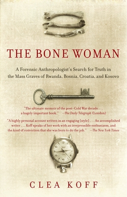 The Bone Woman: A Forensic Anthropologist's Search for Truth in the Mass Graves of Rwanda, Bosnia, Croatia, and Kosovo - Koff, Clea