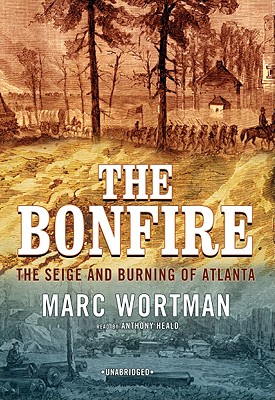 The Bonfire: The Siege and Burning of Atlanta - Wortman, Marc, and Heald, Anthony (Read by)