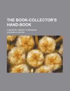 The Book-Collector's Hand-Book: A Modern Library Companion